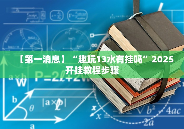 【第一消息】“趣玩13水有挂吗”2025开挂教程步骤