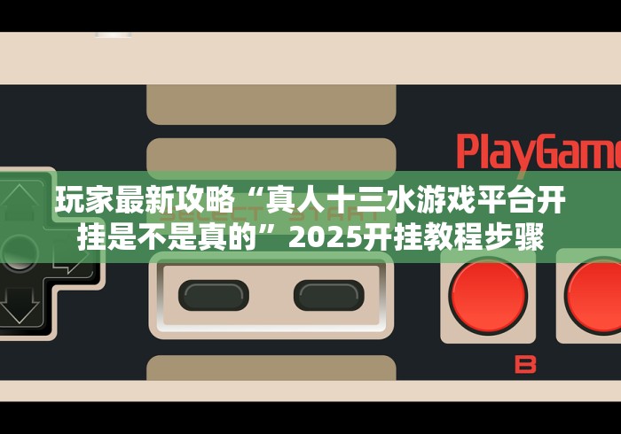 玩家最新攻略“真人十三水游戏平台开挂是不是真的”2025开挂教程步骤