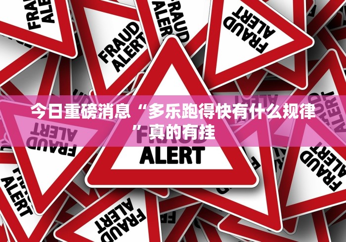 今日重磅消息“多乐跑得快有什么规律”真的有挂