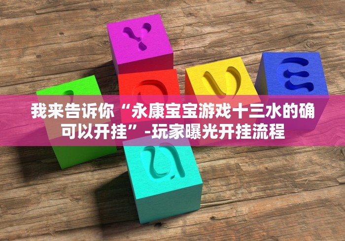 我来告诉你“永康宝宝游戏十三水的确可以开挂”-玩家曝光开挂流程