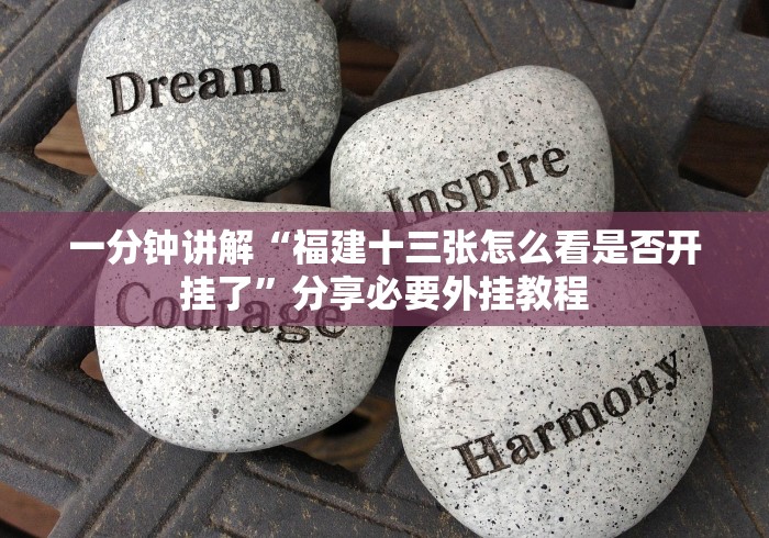 一分钟讲解“福建十三张怎么看是否开挂了”分享必要外挂教程