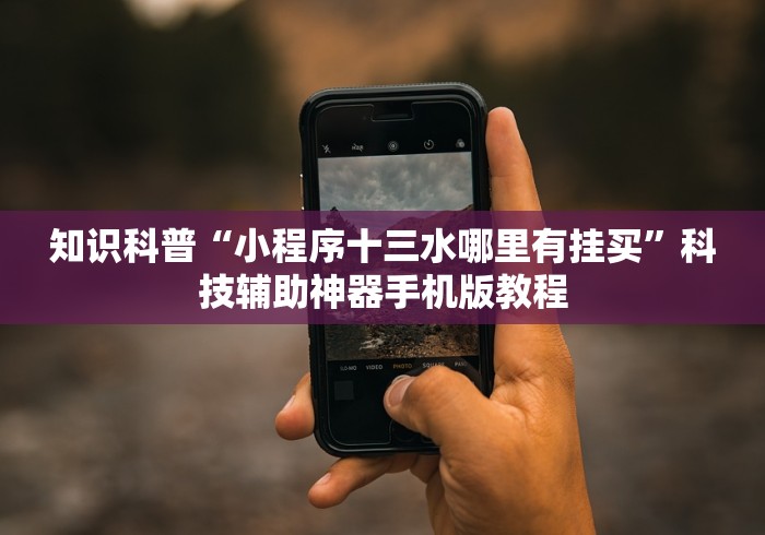知识科普“小程序十三水哪里有挂买”科技辅助神器手机版教程