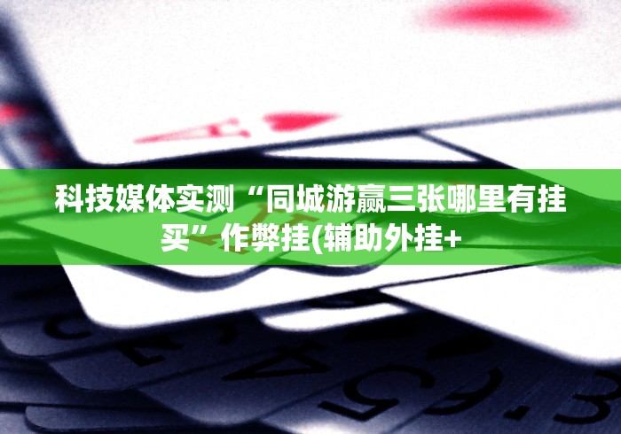 科技媒体实测“同城游赢三张哪里有挂买”作弊挂(辅助外挂+