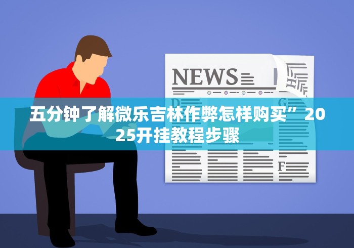 五分钟了解微乐吉林作弊怎样购买”2025开挂教程步骤