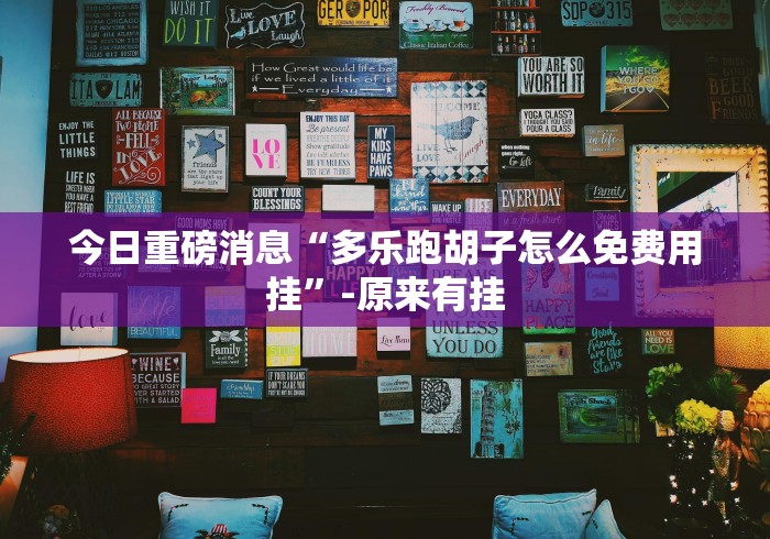 今日重磅消息“多乐跑胡子怎么免费用挂”-原来有挂