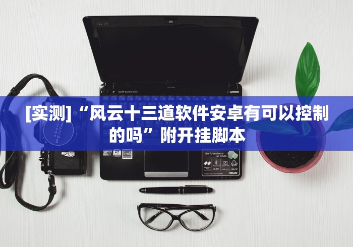 [实测]“风云十三道软件安卓有可以控制的吗”附开挂脚本