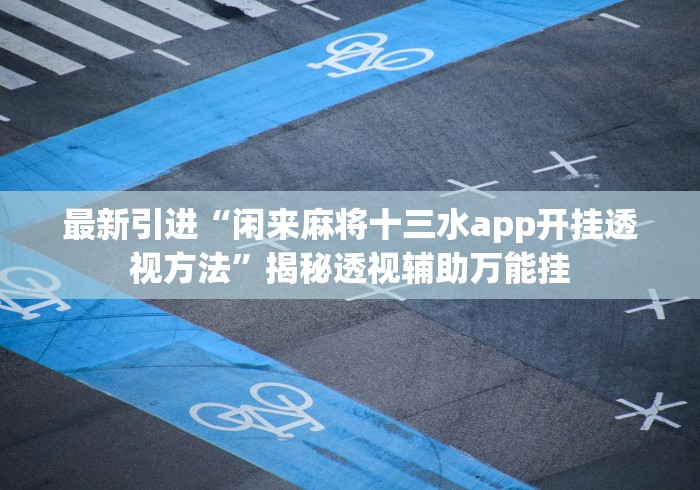 最新引进“闲来麻将十三水app开挂透视方法”揭秘透视辅助万能挂