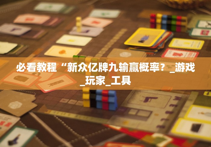 必看教程“新众亿牌九输赢概率？_游戏_玩家_工具