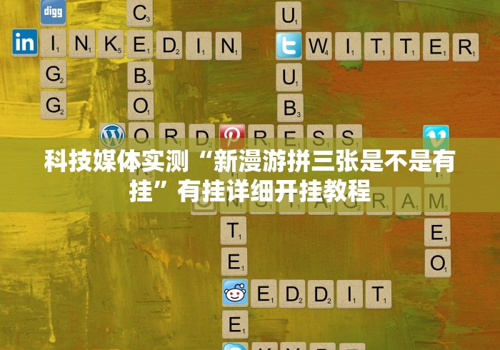 科技媒体实测“新漫游拼三张是不是有挂”有挂详细开挂教程