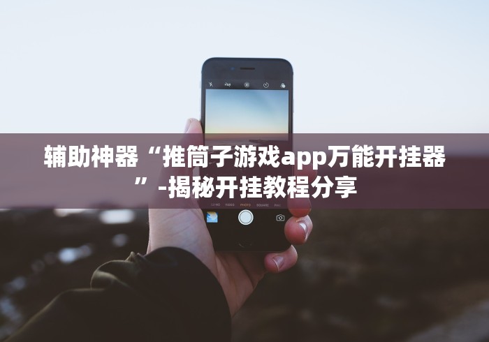 辅助神器“推筒子游戏app万能开挂器”-揭秘开挂教程分享