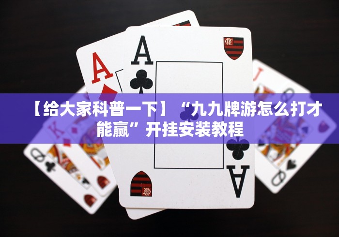 【给大家科普一下】“九九牌游怎么打才能赢”开挂安装教程
