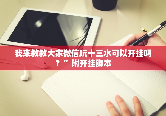 我来教教大家微信玩十三水可以开挂吗？”附开挂脚本