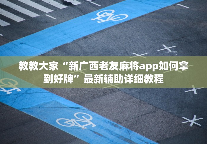 教教大家“新广西老友麻将app如何拿到好牌”最新辅助详细教程