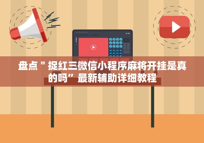 盘点＂捉红三微信小程序麻将开挂是真的吗”最新辅助详细教程
