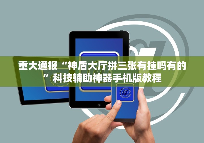 重大通报“神盾大厅拼三张有挂吗有的”科技辅助神器手机版教程