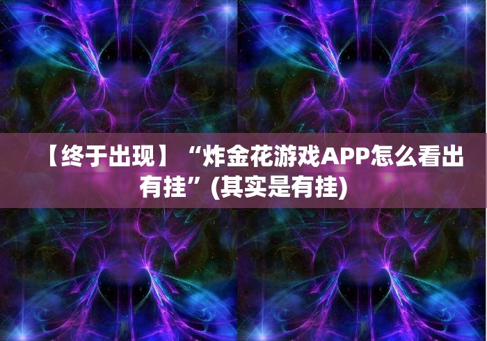 【终于出现】“炸金花游戏APP怎么看出有挂”(其实是有挂)