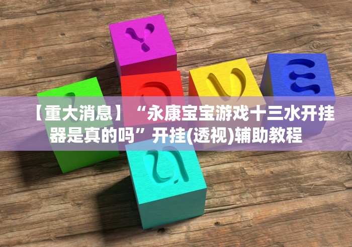【重大消息】“永康宝宝游戏十三水开挂器是真的吗”开挂(透视)辅助教程