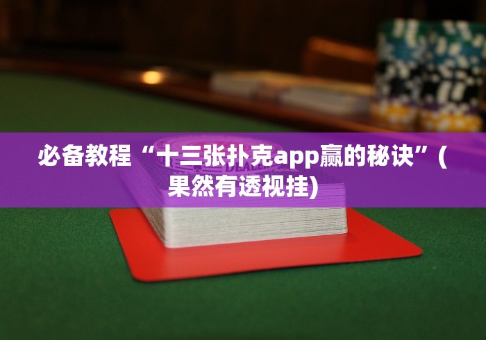 必备教程“十三张扑克app赢的秘诀”(果然有透视挂)