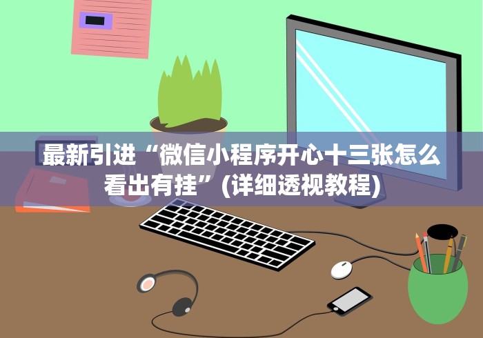 最新引进“微信小程序开心十三张怎么看出有挂”(详细透视教程)