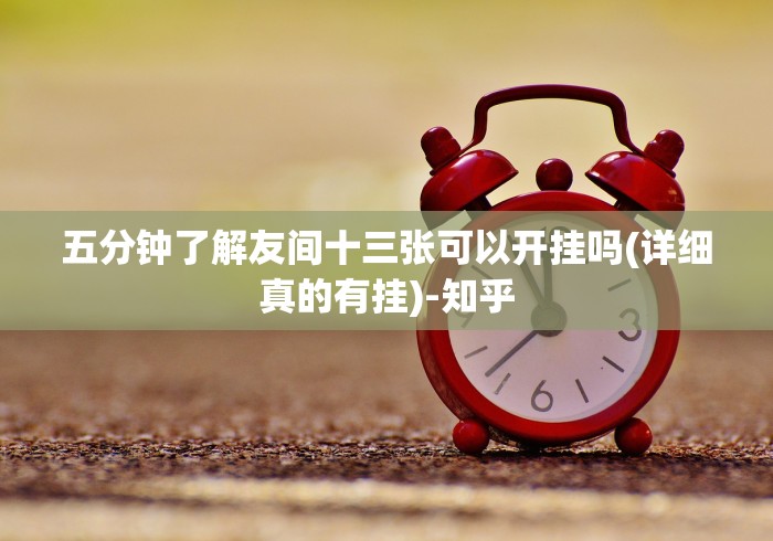 五分钟了解友间十三张可以开挂吗(详细真的有挂)-知乎