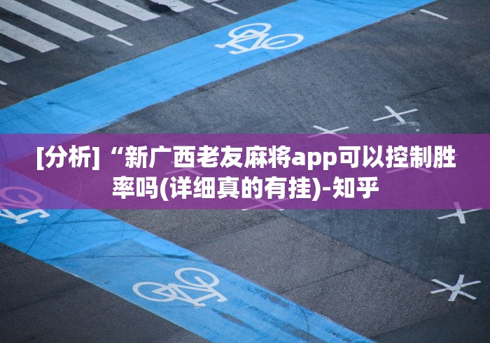 [分析]“新广西老友麻将app可以控制胜率吗(详细真的有挂)-知乎