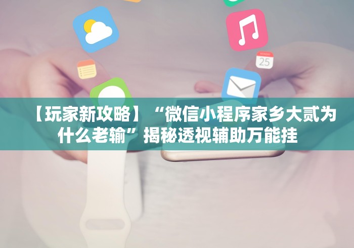 【玩家新攻略】“微信小程序家乡大贰为什么老输”揭秘透视辅助万能挂