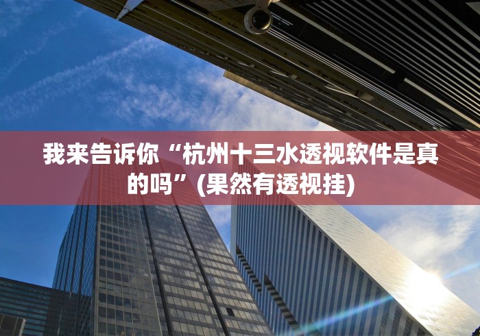我来告诉你“杭州十三水透视软件是真的吗”(果然有透视挂)