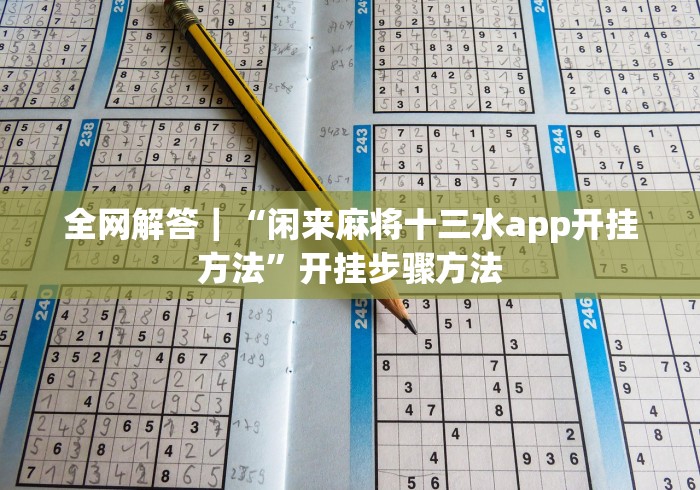 全网解答｜“闲来麻将十三水app开挂方法”开挂步骤方法