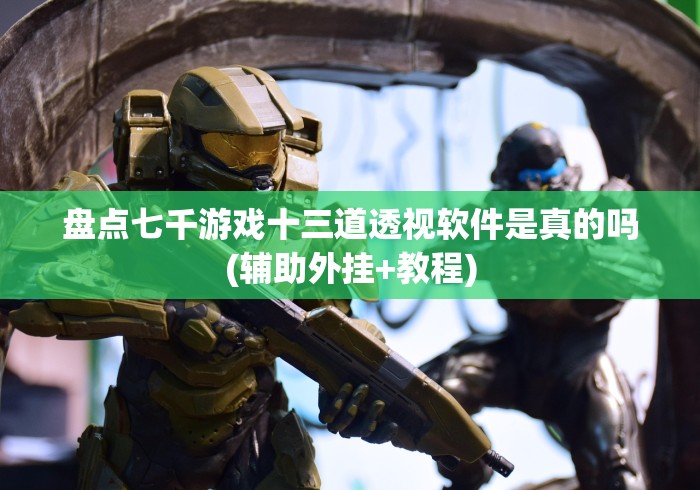 盘点七千游戏十三道透视软件是真的吗(辅助外挂+教程)