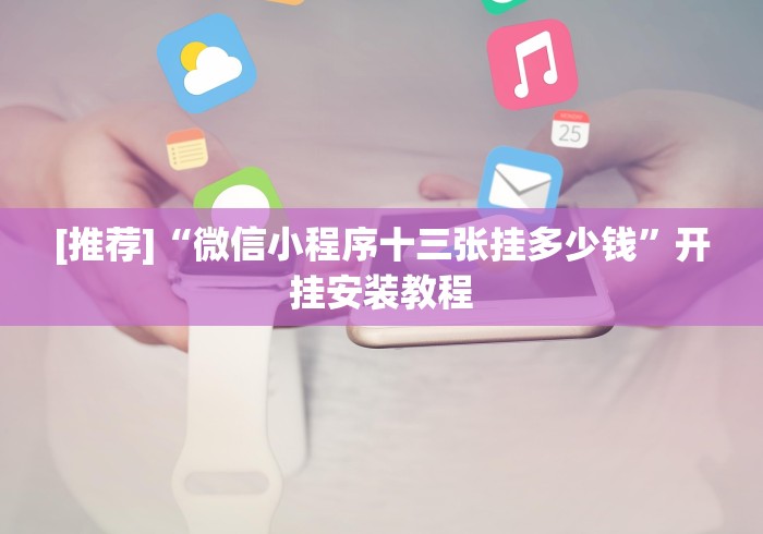 [推荐]“微信小程序十三张挂多少钱”开挂安装教程