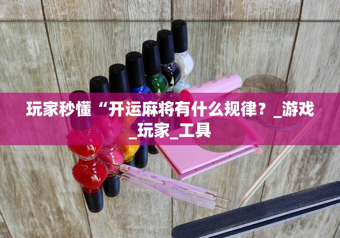 玩家秒懂“开运麻将有什么规律？_游戏_玩家_工具