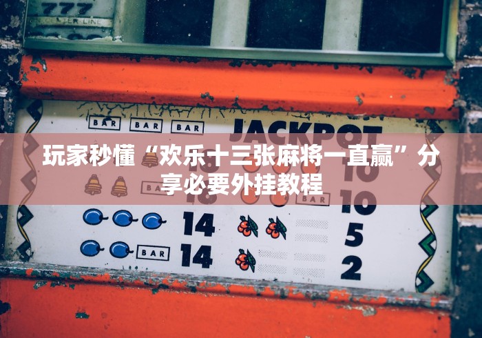 玩家秒懂“欢乐十三张麻将一直赢”分享必要外挂教程