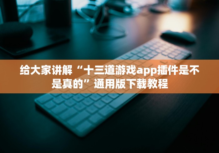 给大家讲解“十三道游戏app插件是不是真的”通用版下载教程