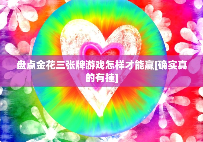 盘点金花三张牌游戏怎样才能赢[确实真的有挂]