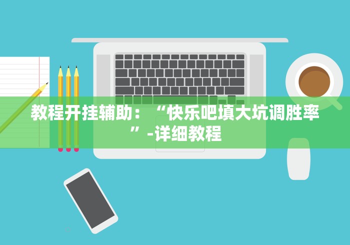 教程开挂辅助：“快乐吧填大坑调胜率”-详细教程