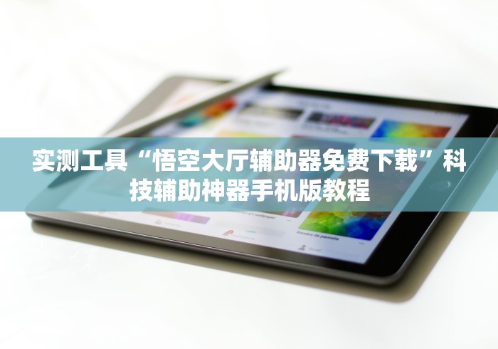 实测工具“悟空大厅辅助器免费下载”科技辅助神器手机版教程