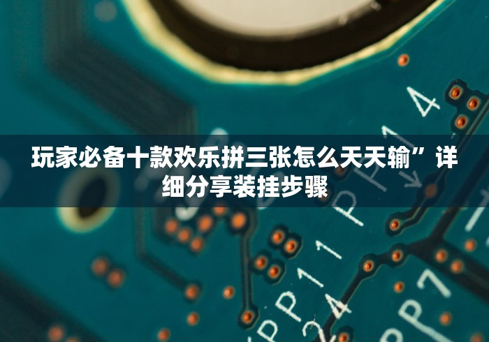 玩家必备十款欢乐拼三张怎么天天输”详细分享装挂步骤