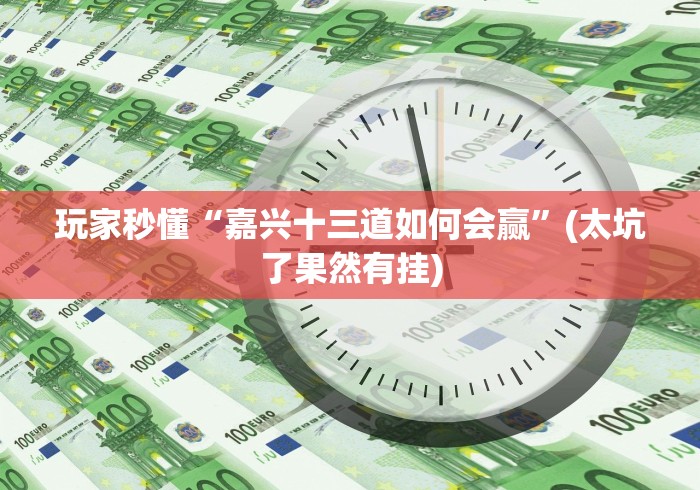 玩家秒懂“嘉兴十三道如何会赢”(太坑了果然有挂)