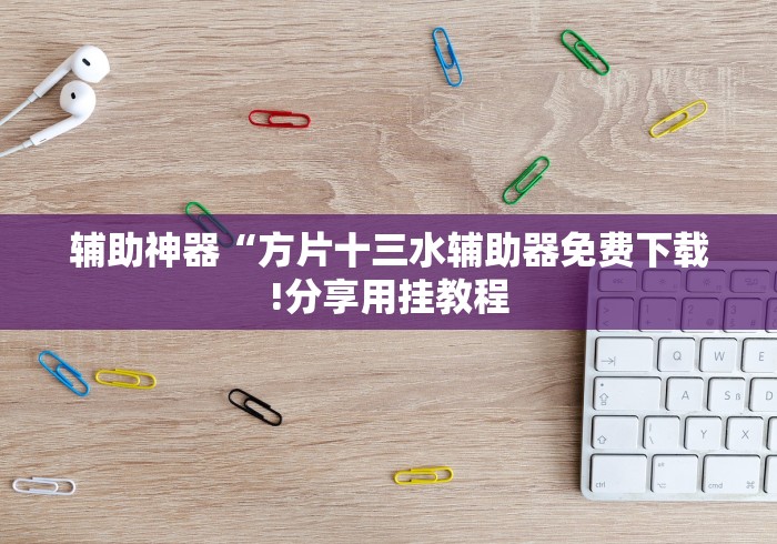 辅助神器“方片十三水辅助器免费下载!分享用挂教程