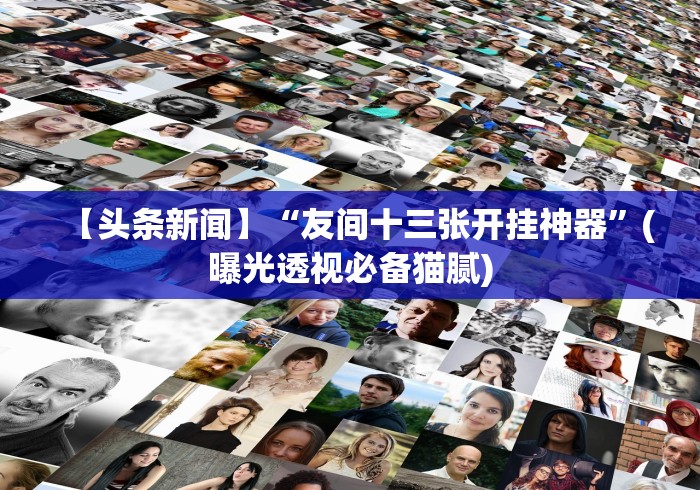 【头条新闻】“友间十三张开挂神器”(曝光透视必备猫腻)