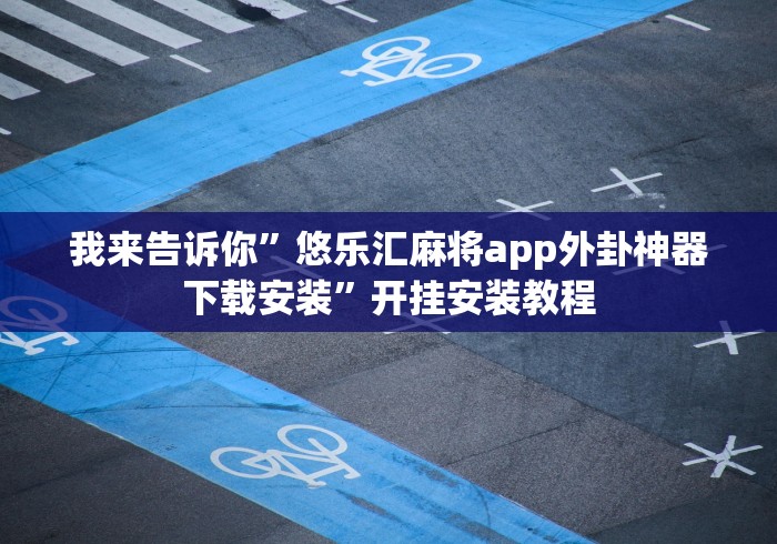 我来告诉你”悠乐汇麻将app外卦神器下载安装”开挂安装教程