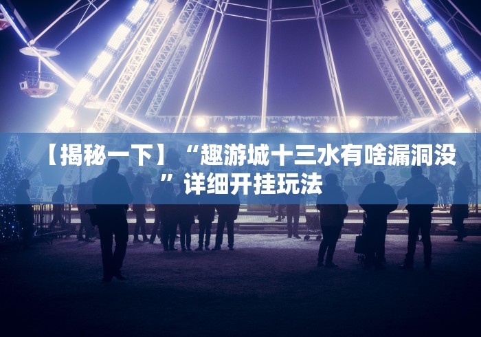 【揭秘一下】“趣游城十三水有啥漏洞没”详细开挂玩法