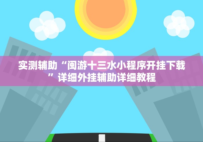 实测辅助“闽游十三水小程序开挂下载”详细外挂辅助详细教程