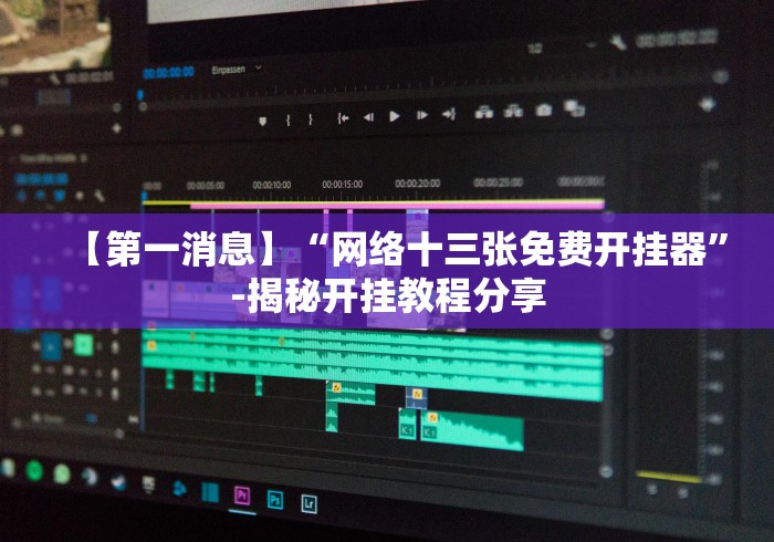 【第一消息】“网络十三张免费开挂器”-揭秘开挂教程分享