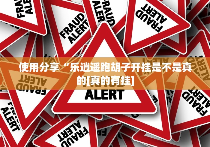 使用分享“乐逍遥跑胡子开挂是不是真的[真的有挂]