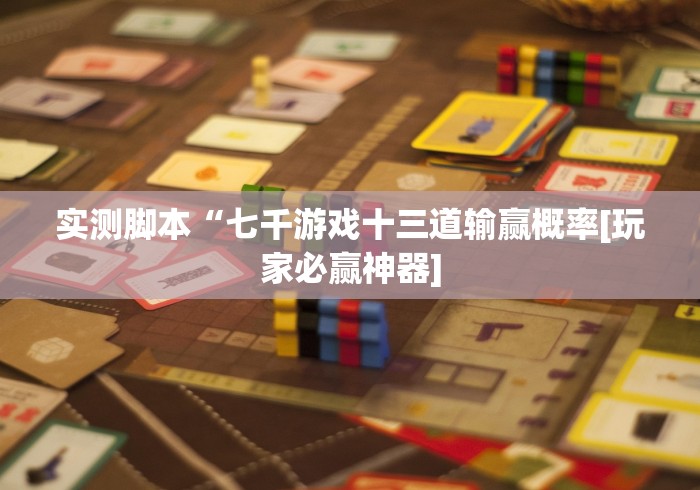 实测脚本“七千游戏十三道输赢概率[玩家必赢神器]