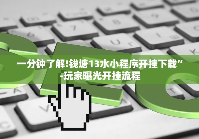 一分钟了解!钱塘13水小程序开挂下载”-玩家曝光开挂流程