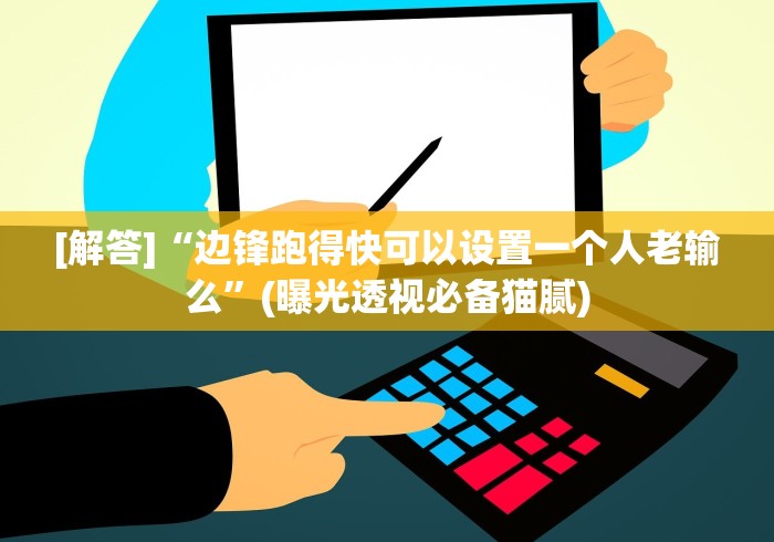[解答]“边锋跑得快可以设置一个人老输么”(曝光透视必备猫腻)