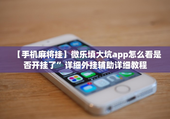 【手机麻将挂】微乐填大坑app怎么看是否开挂了”详细外挂辅助详细教程