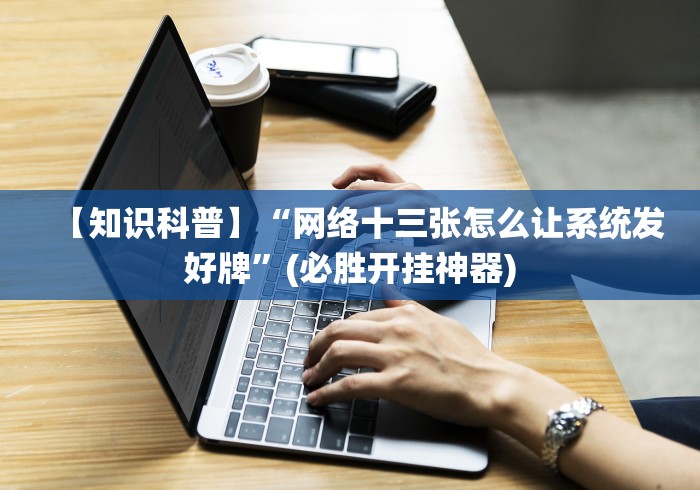 【知识科普】“网络十三张怎么让系统发好牌”(必胜开挂神器)